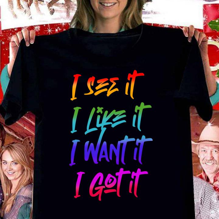 I See It I Like It I Want It I Got It t-shirt woman shirt