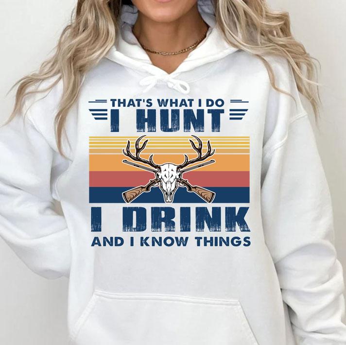Deer Hunting That's What I Do I Hunt I Drink And I Know Things t-shirt hoodie