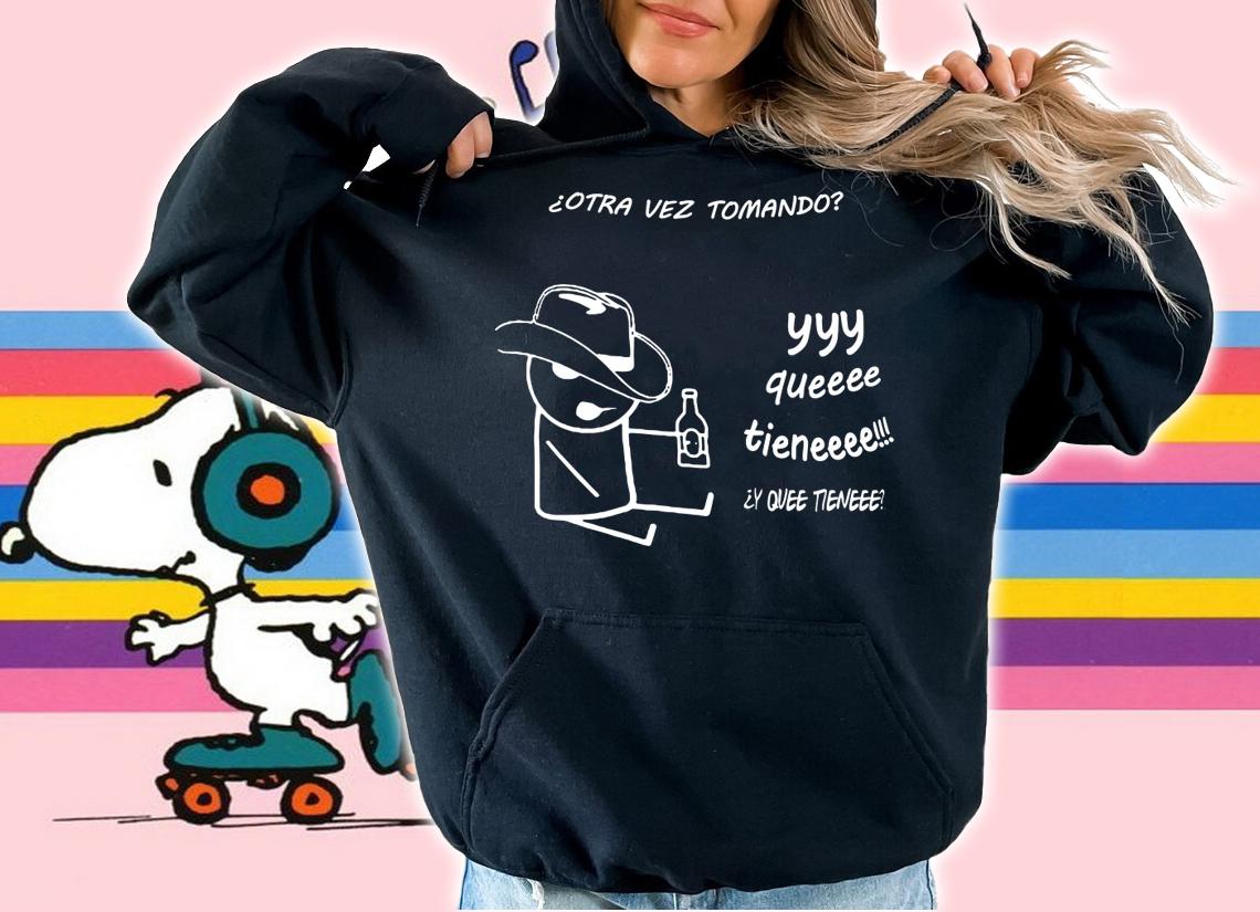 Otra Vez Tomando Yyy Queeee Tieneee t-shirt hoodie