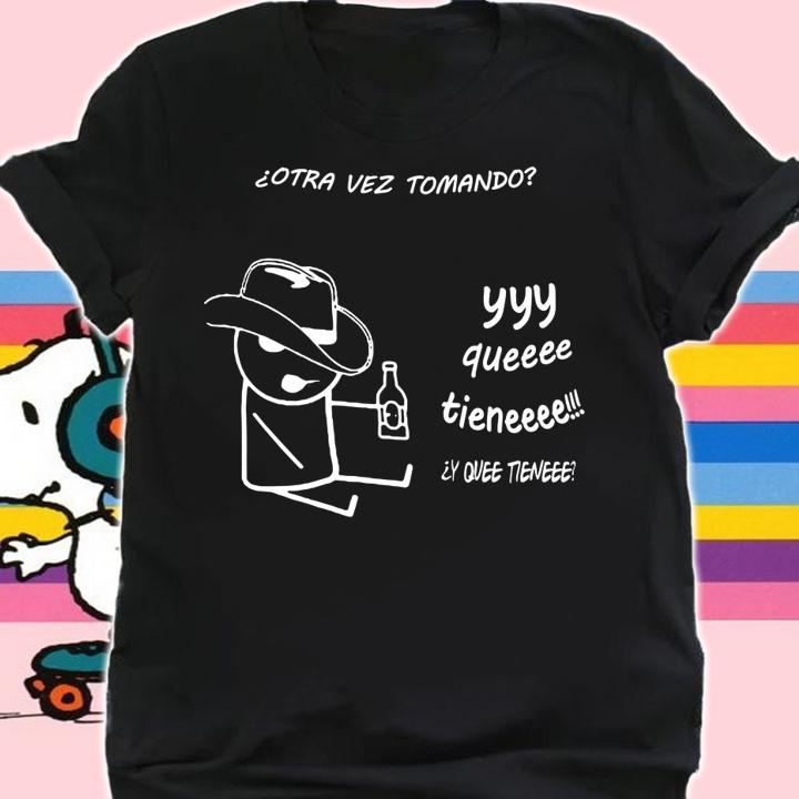 Otra Vez Tomando Yyy Queeee Tieneee t-shirt shirt