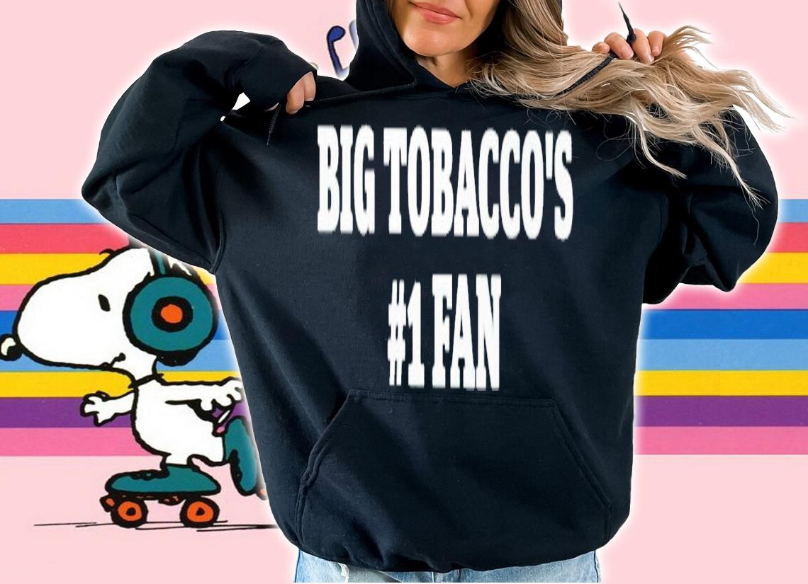 Big tobacco's 1 fan shirt t-shirt hoodie