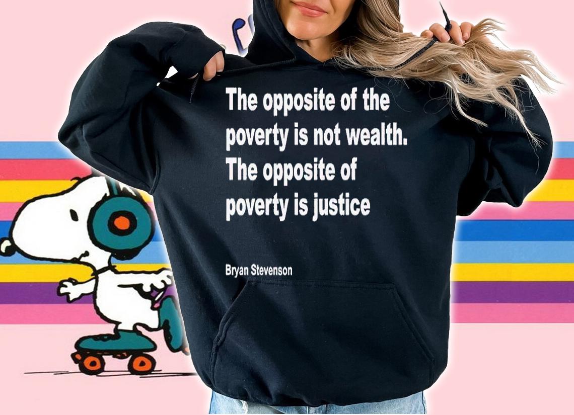 Bryan Stevenson The Opposite Of Poverty Is Not Wealth shirt t-shirt hoodie