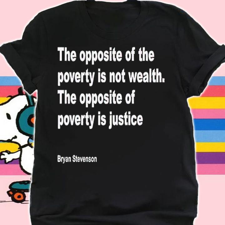 Bryan Stevenson The Opposite Of Poverty Is Not Wealth shirt t-shirt shirt