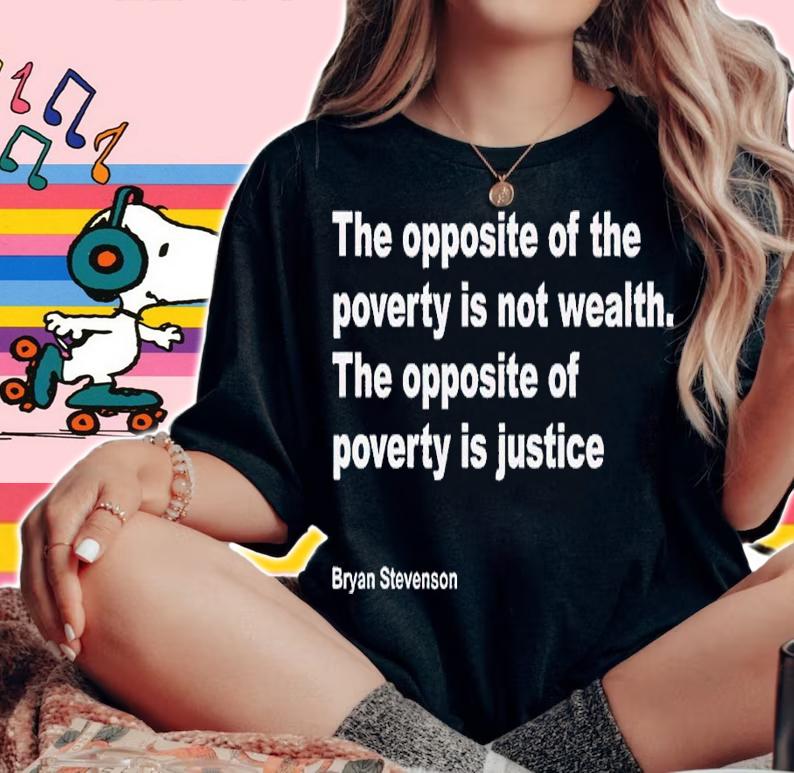 Bryan Stevenson The Opposite Of Poverty Is Not Wealth shirt t-shirt woman shirt