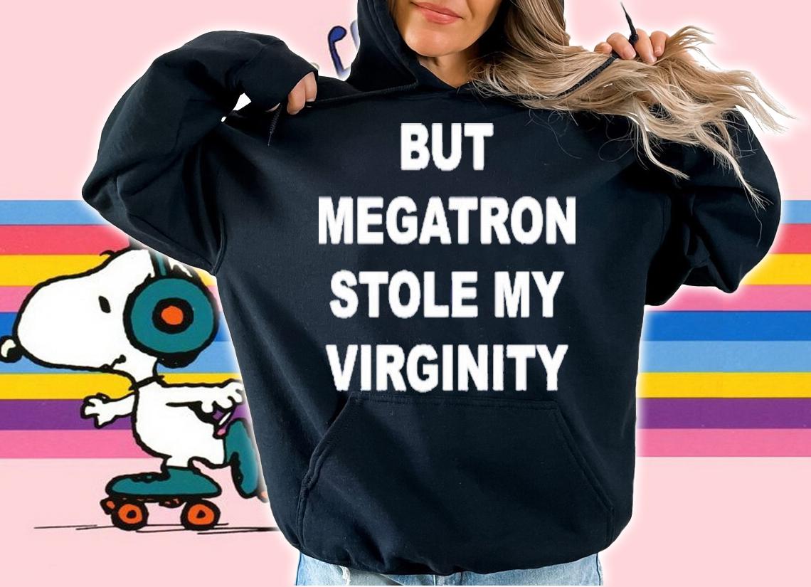 But Megatron Stole My Virginity Shirt t-shirt hoodie