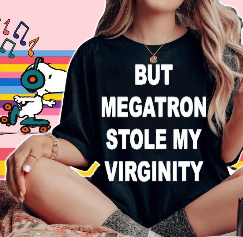 But Megatron Stole My Virginity Shirt t-shirt woman shirt
