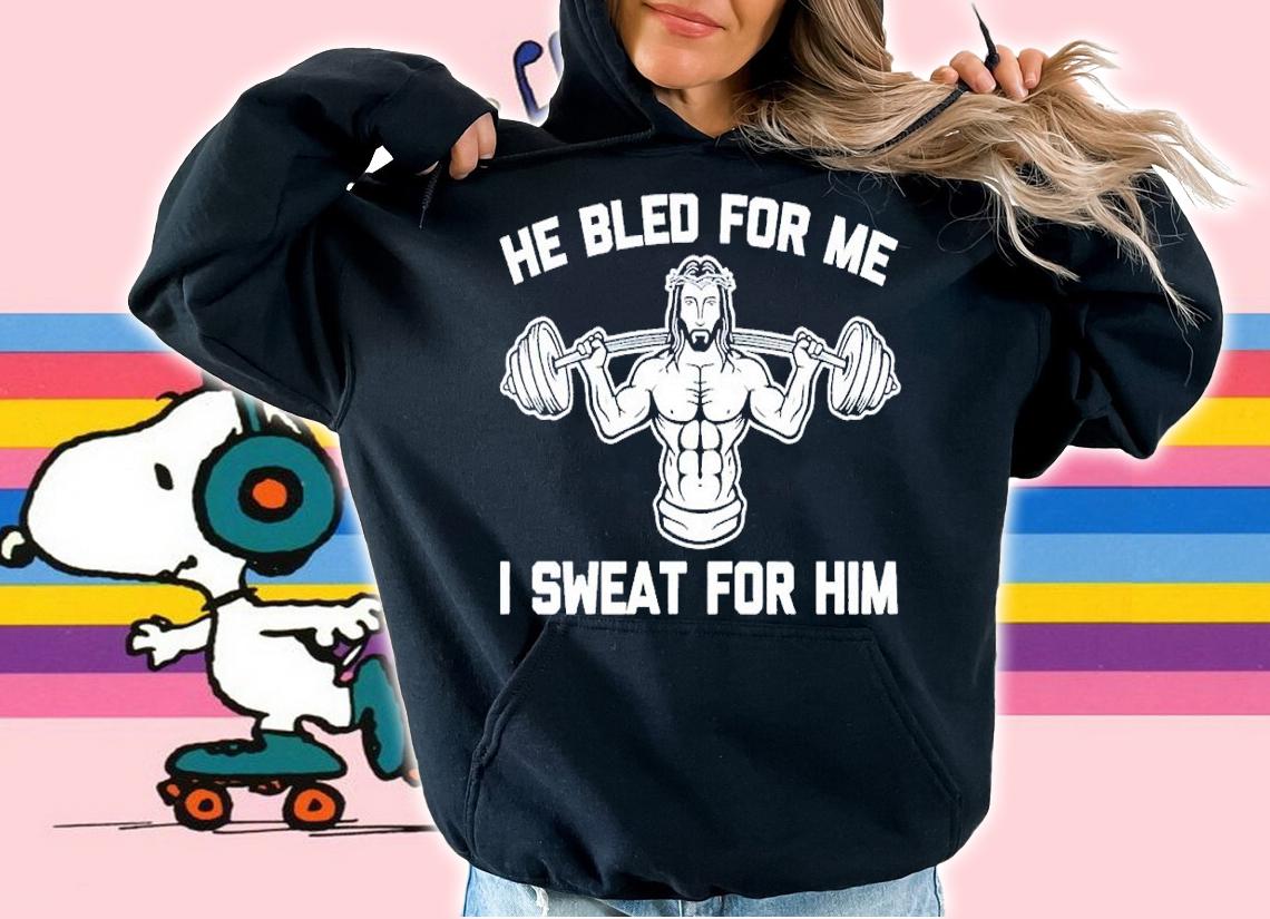He bled for me I sweat for him shirt t-shirt hoodie