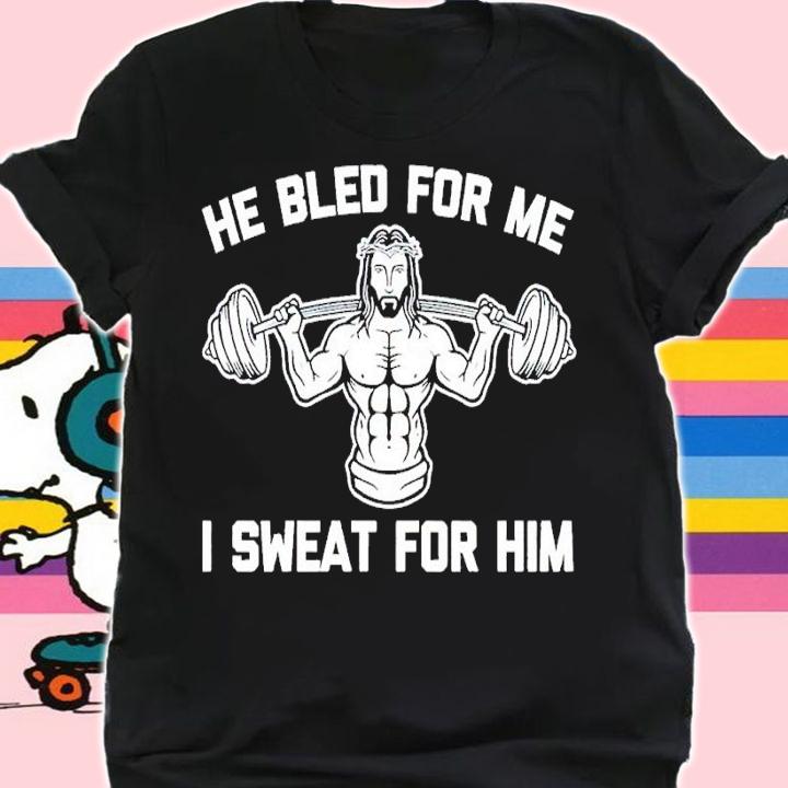 He bled for me I sweat for him shirt t-shirt shirt