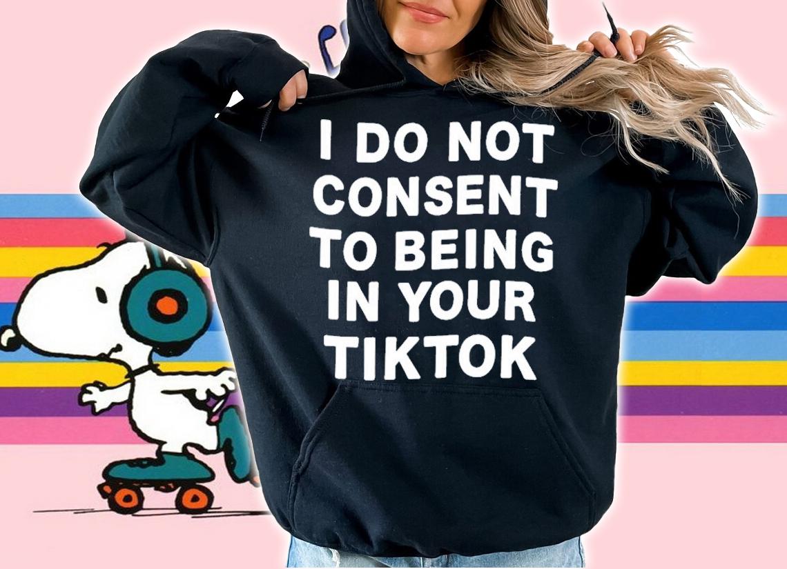 I Do Not Consent To Being In Your Tiktok Shirt t-shirt hoodie