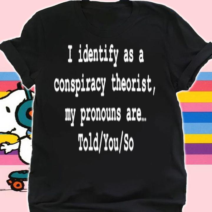 I Identify As A Conspiracy Theorist My Pronouns Are Told You So Shirt t-shirt shirt