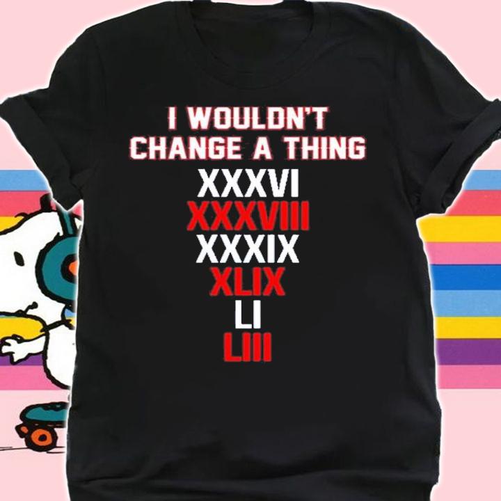 I Wouldn't Change A Thing XXXVI Shirt t-shirt shirt