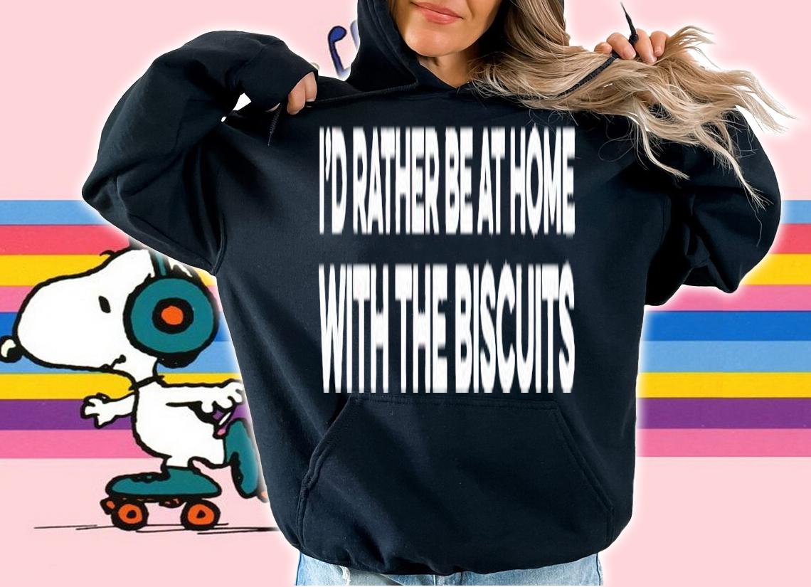 Id rather be at home with the biscuits shirt t-shirt hoodie
