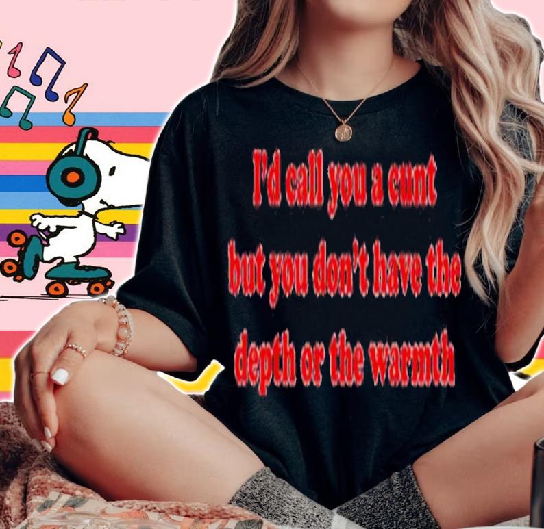 I'd Call You A Cunt But You Dont Have The Depth Or The Warmth Shirt t-shirt woman shirt