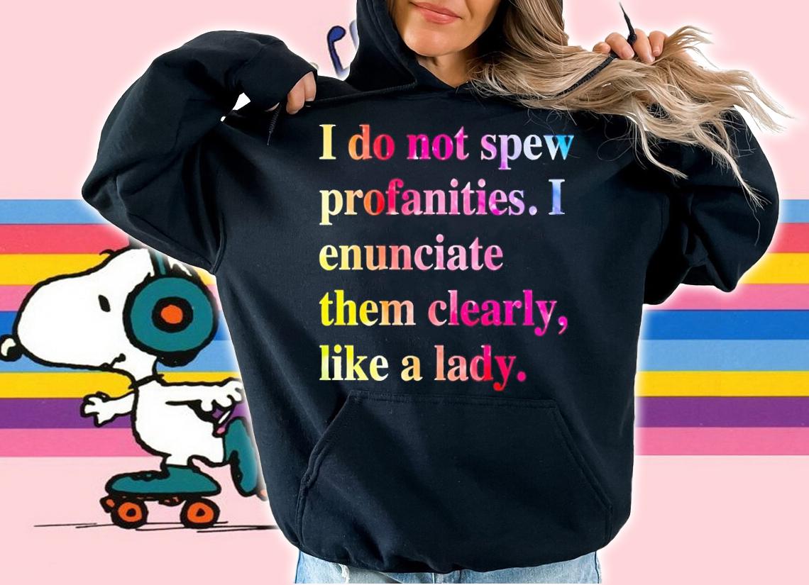 I do not spew profanities i enunciate them clearly like a lady shirt t-shirt hoodie