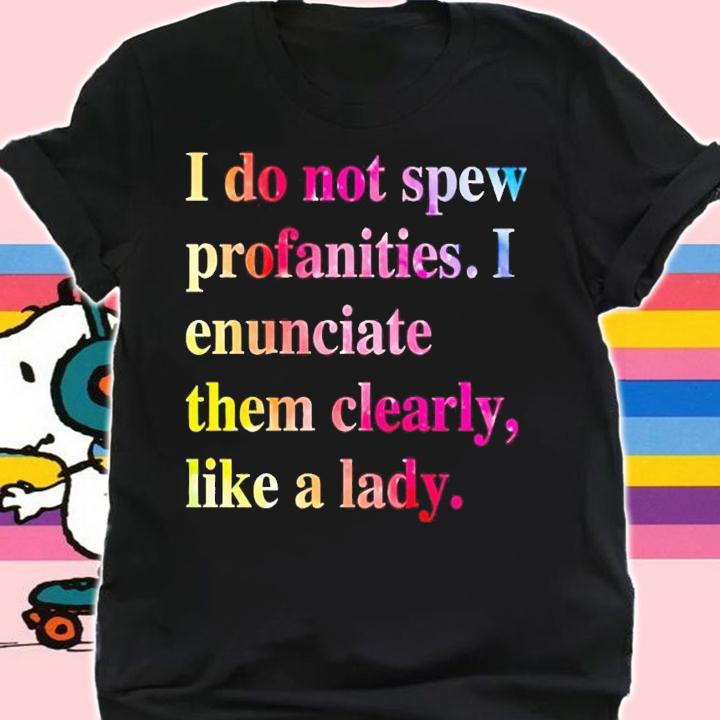 I do not spew profanities i enunciate them clearly like a lady shirt t-shirt shirt