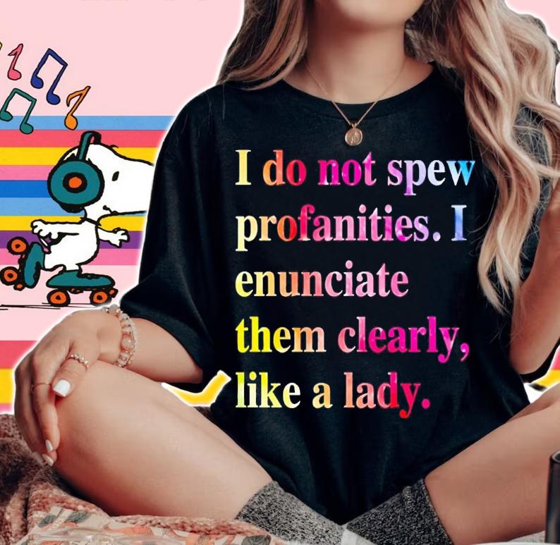 I do not spew profanities i enunciate them clearly like a lady shirt t-shirt woman shirt