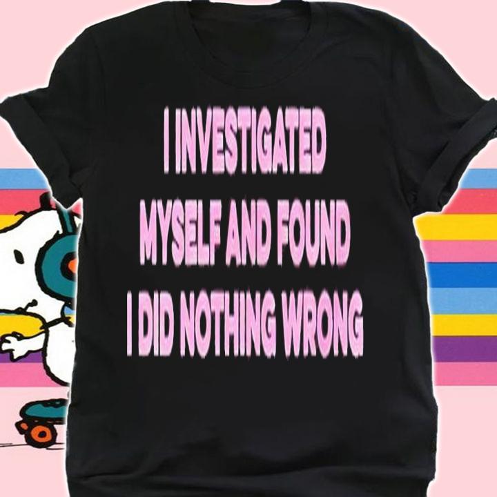 I investigated myself and found I did nothing wrong shirt t-shirt shirt