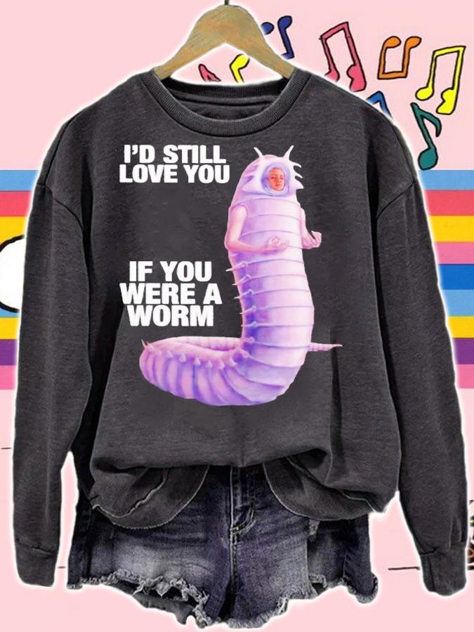 Id still love you if you were a worm 2 shirt t-shirt sweatshirt