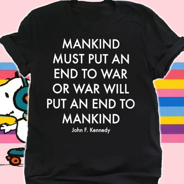 Mankind must put an end to war or war will put an end to mankind John F Kennedy shirt t-shirt shirt