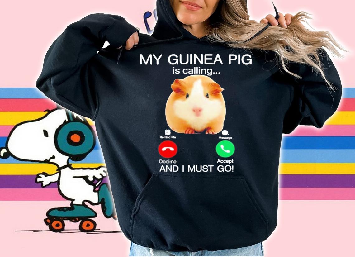 My guinea pig is calling and I must go shirt t-shirt hoodie