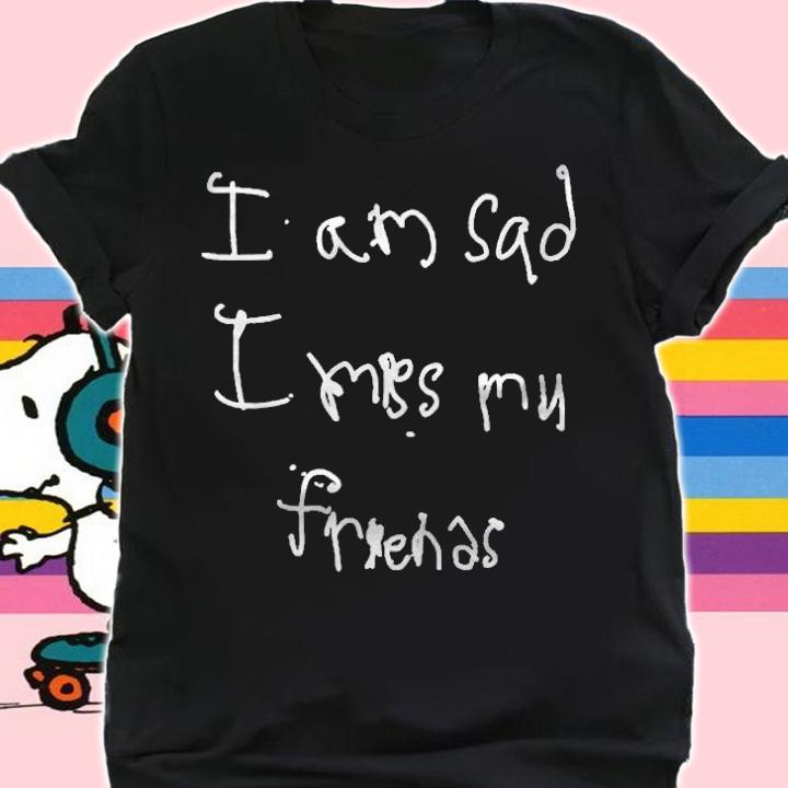 I am sad I miss my friends T-shirt shirt