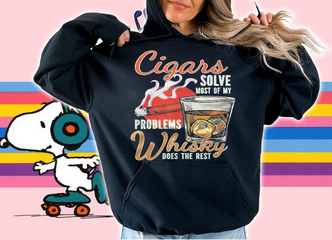 Cigars Solve Most Of My Problems Whisky Does The Rest Shirt hoodie