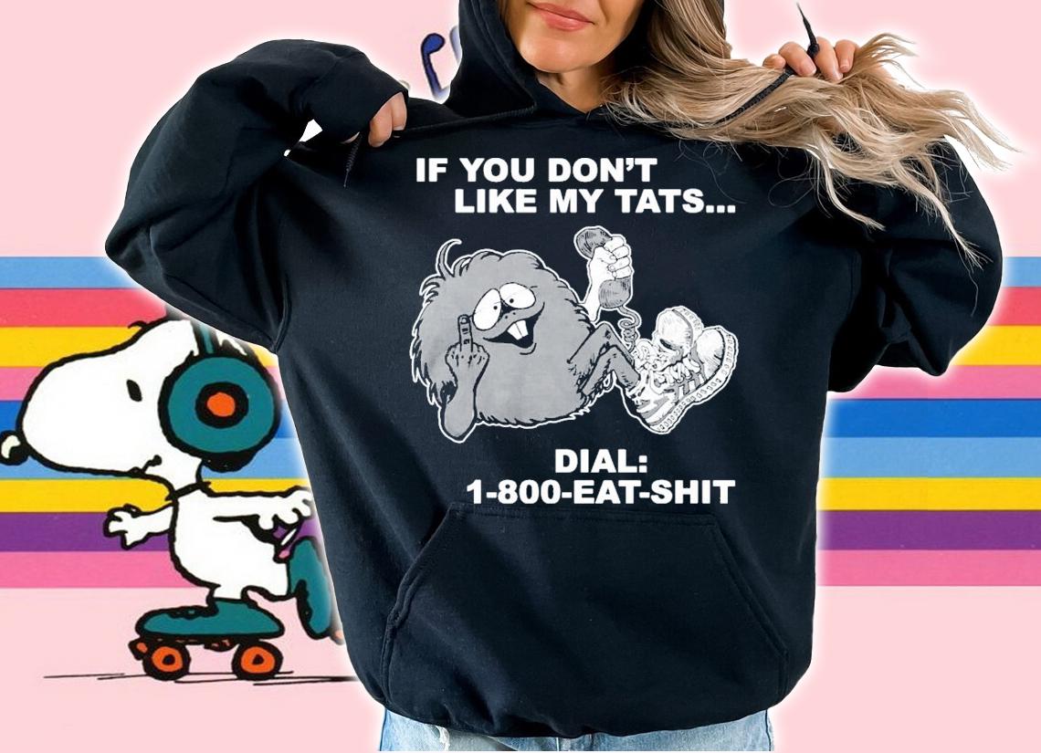 If you dont like my tats dial 1800 eat shit shirt hoodie