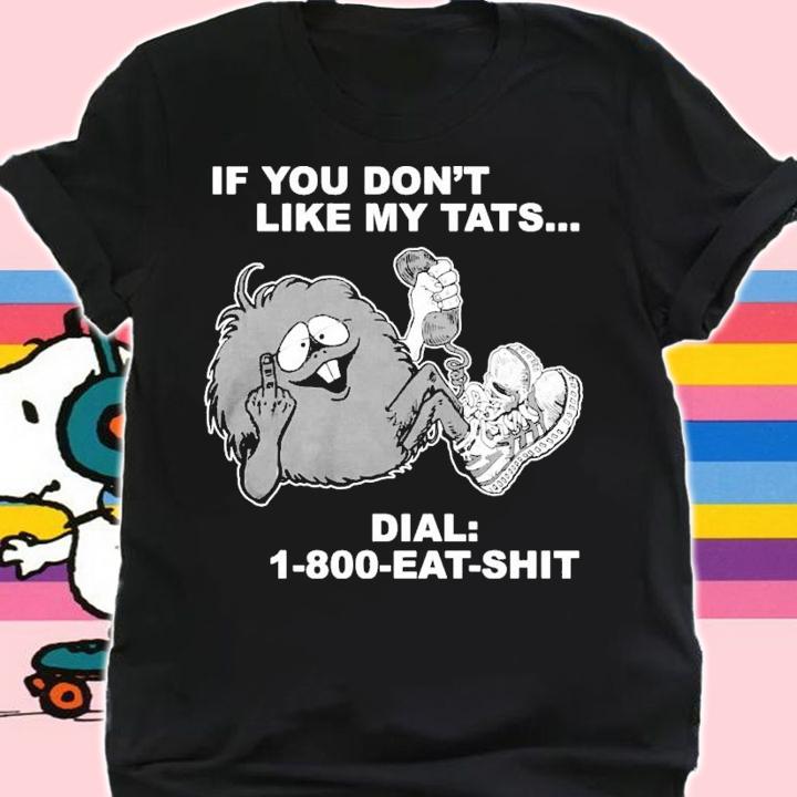 If you dont like my tats dial 1800 eat shit shirt shirt