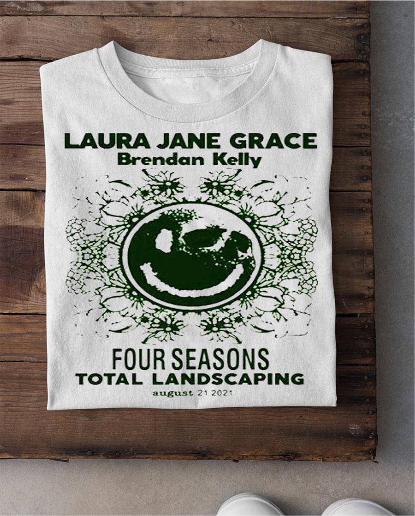 Laura Jane grace brendan Kelly four seasons total landscaping august 21 2021 T-shirt shirt