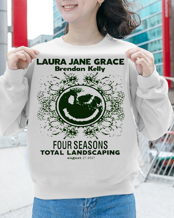 Laura Jane grace brendan Kelly four seasons total landscaping august 21 2021 T-shirt sweatshirt