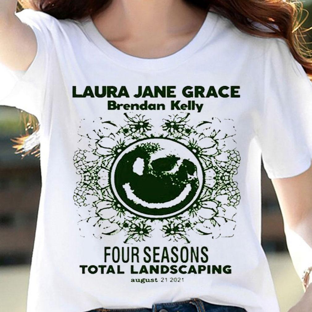 Laura Jane grace brendan Kelly four seasons total landscaping august 21 2021 T-shirt woman shirt