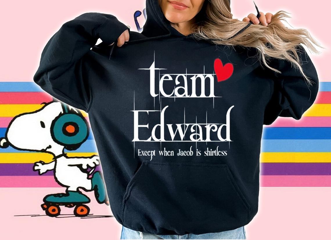 Team Edward except when Jacob is shirtless shirt hoodie