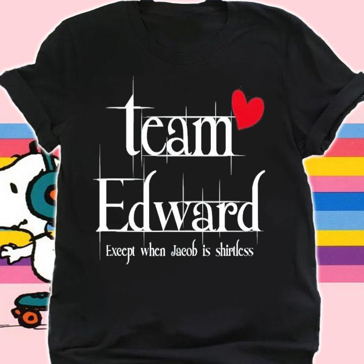 Team Edward except when Jacob is shirtless shirt shirt