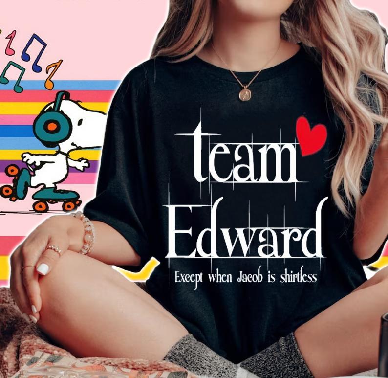 Team Edward except when Jacob is shirtless shirt woman shirt