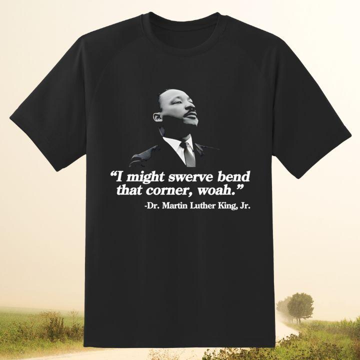 Dr. Martin Luther King Jr. I Might Swerve Bend That Corner Woah T-Shirt